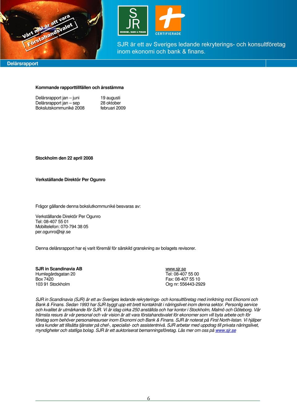 se Denna delårsrapport har ej varit föremål för särskild granskning av bolagets revisorer. SJR in Scandinavia AB www.sjr.