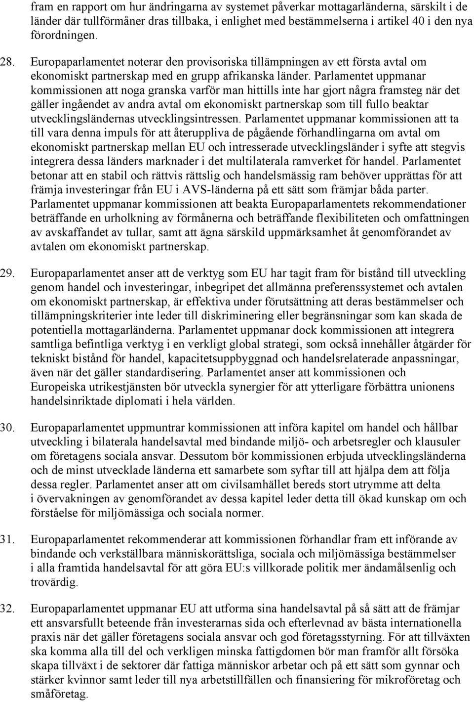 Parlamentet uppmanar kommissionen att noga granska varför man hittills inte har gjort några framsteg när det gäller ingåendet av andra avtal om ekonomiskt partnerskap som till fullo beaktar