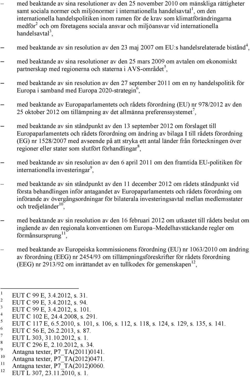 handelsrelaterade bistånd 4, med beaktande av sina resolutioner av den 25 mars 2009 om avtalen om ekonomiskt partnerskap med regionerna och staterna i AVS-området 5, med beaktande av sin resolution