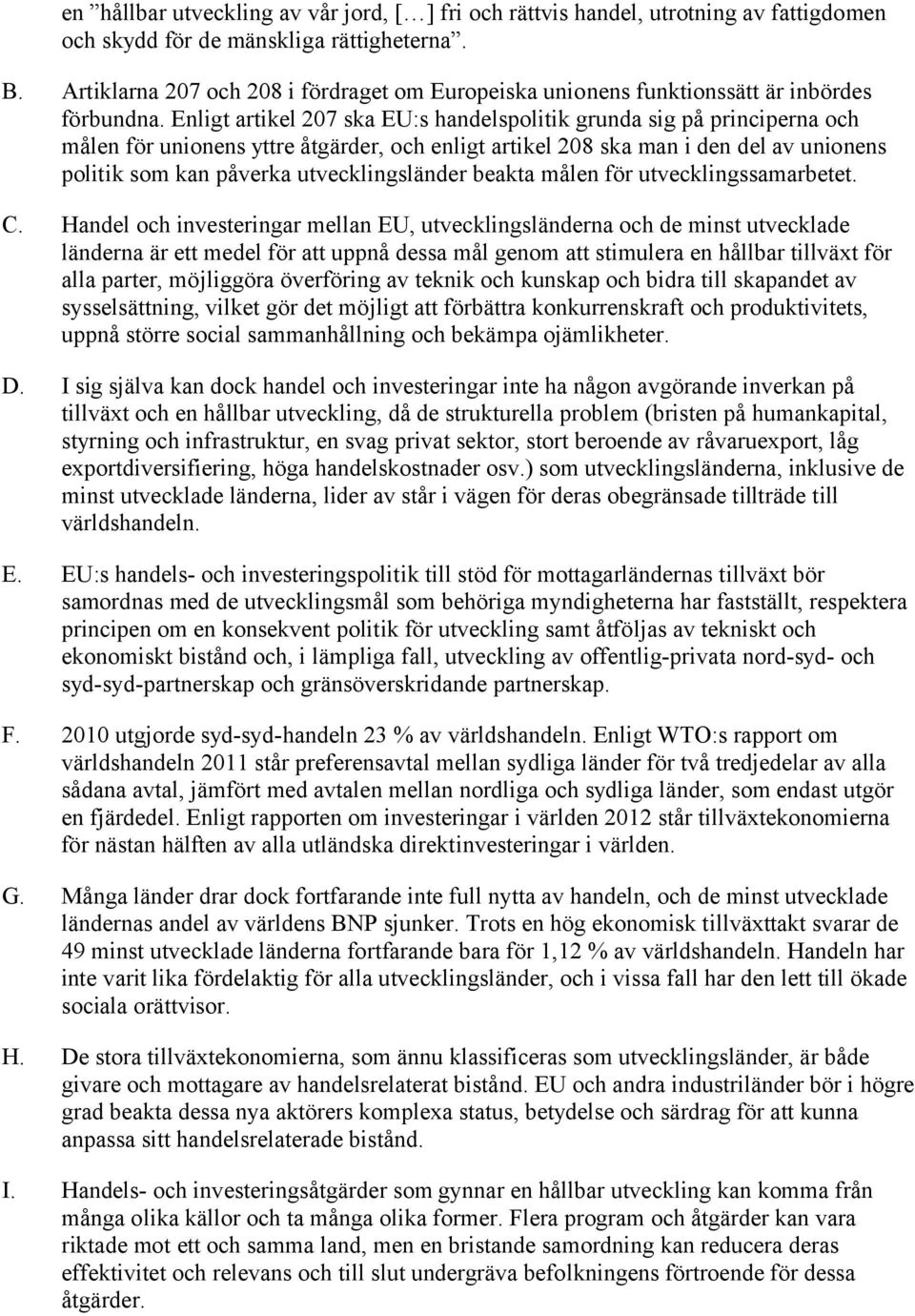 Enligt artikel 207 ska EU:s handelspolitik grunda sig på principerna och målen för unionens yttre åtgärder, och enligt artikel 208 ska man i den del av unionens politik som kan påverka