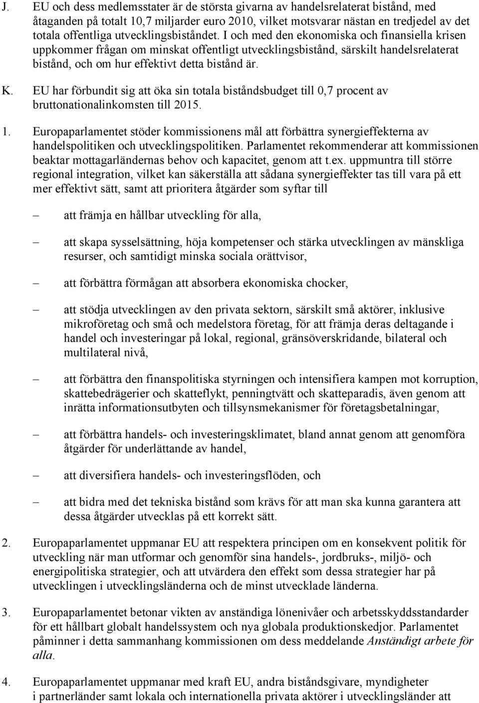 I och med den ekonomiska och finansiella krisen uppkommer frågan om minskat offentligt utvecklingsbistånd, särskilt handelsrelaterat bistånd, och om hur effektivt detta bistånd är. K.