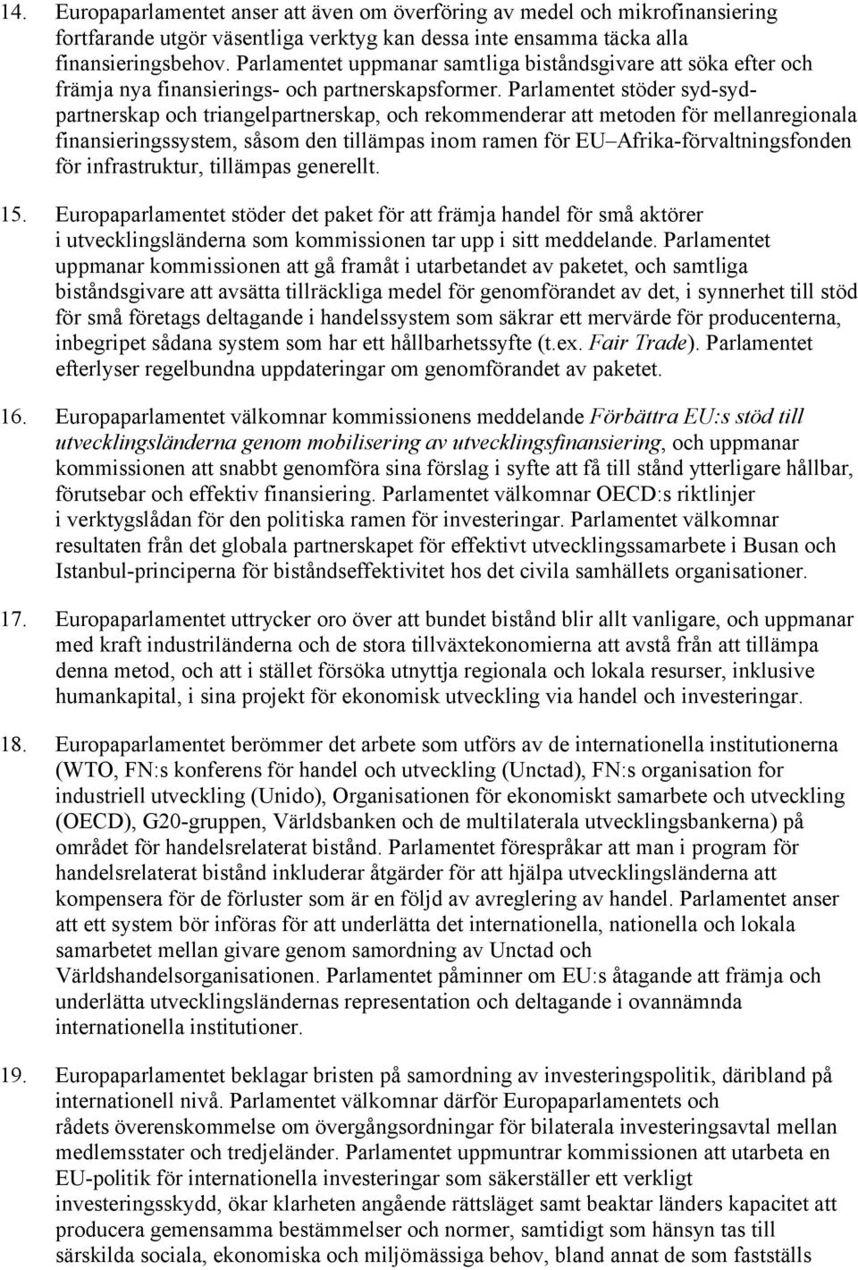 Parlamentet stöder syd-sydpartnerskap och triangelpartnerskap, och rekommenderar att metoden för mellanregionala finansieringssystem, såsom den tillämpas inom ramen för EU Afrika-förvaltningsfonden