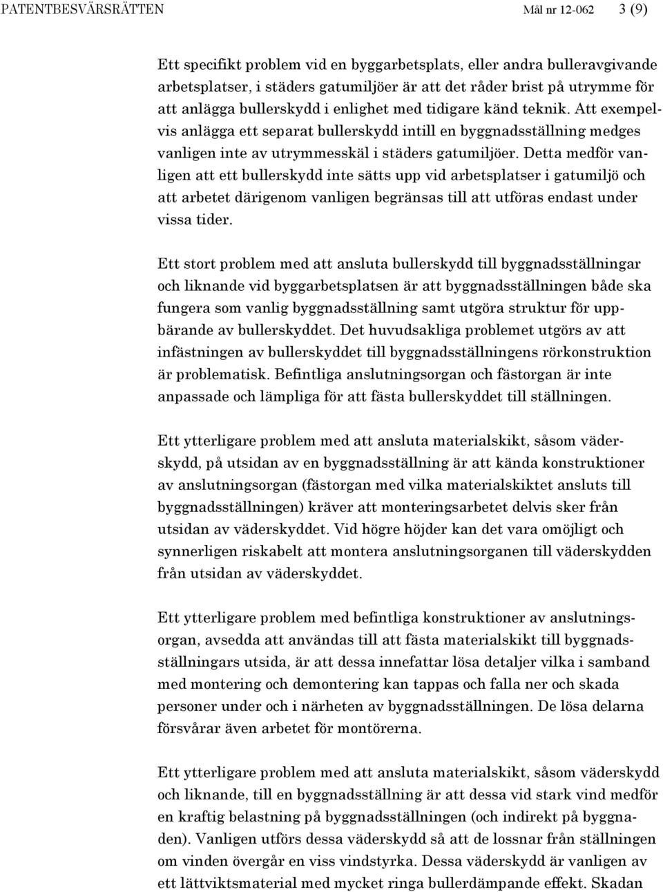 Detta medför vanligen att ett bullerskydd inte sätts upp vid arbetsplatser i gatumiljö och att arbetet därigenom vanligen begränsas till att utföras endast under vissa tider.