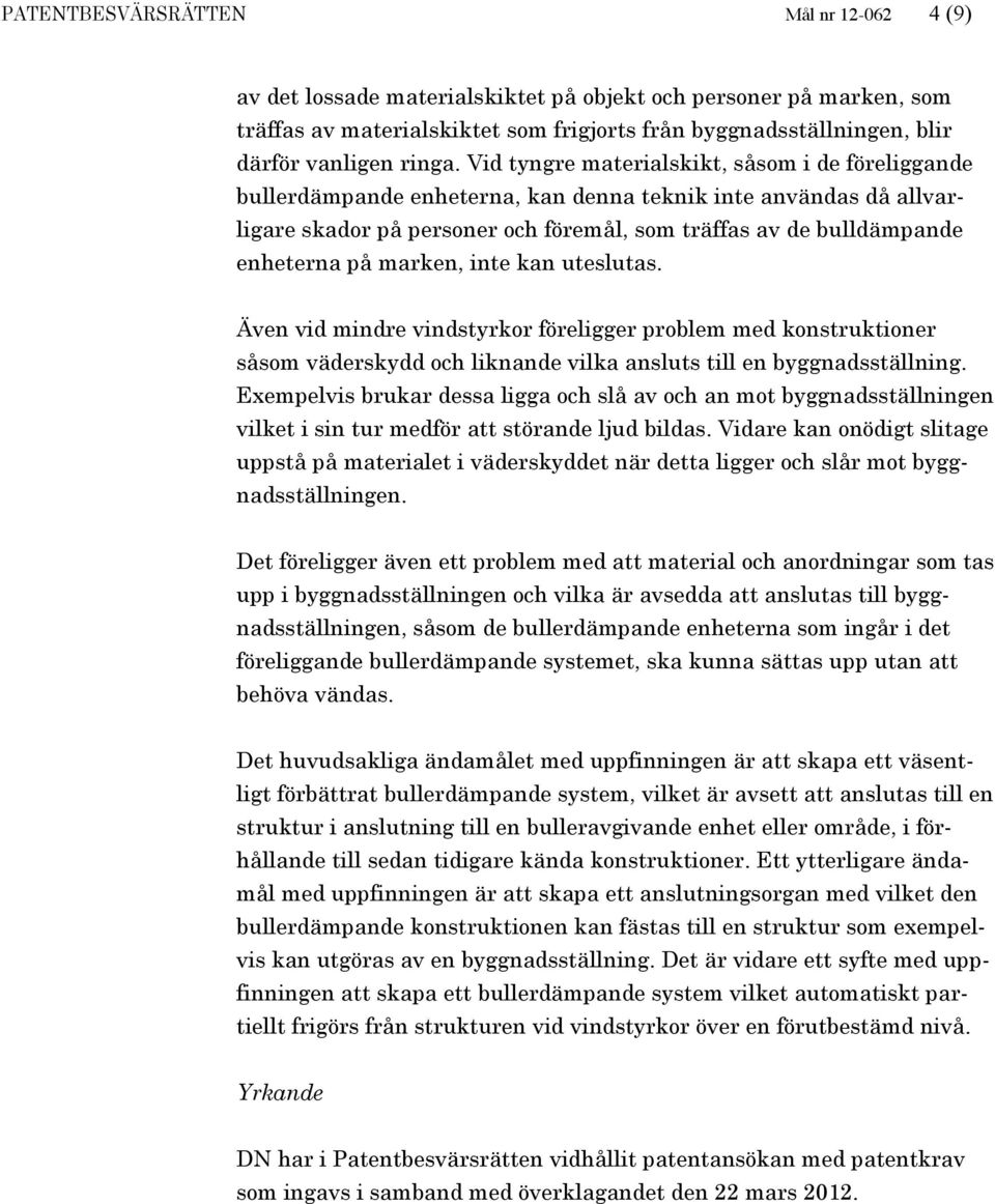 Vid tyngre materialskikt, såsom i de föreliggande bullerdämpande enheterna, kan denna teknik inte användas då allvarligare skador på personer och föremål, som träffas av de bulldämpande enheterna på