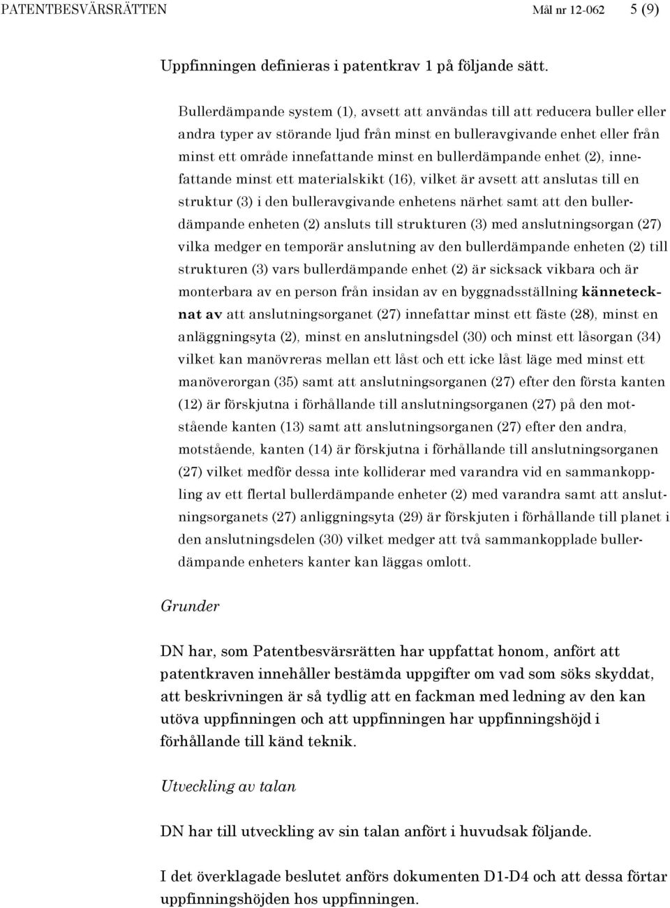bullerdämpande enhet (2), innefattande minst ett materialskikt (16), vilket är avsett att anslutas till en struktur (3) i den bulleravgivande enhetens närhet samt att den bullerdämpande enheten (2)
