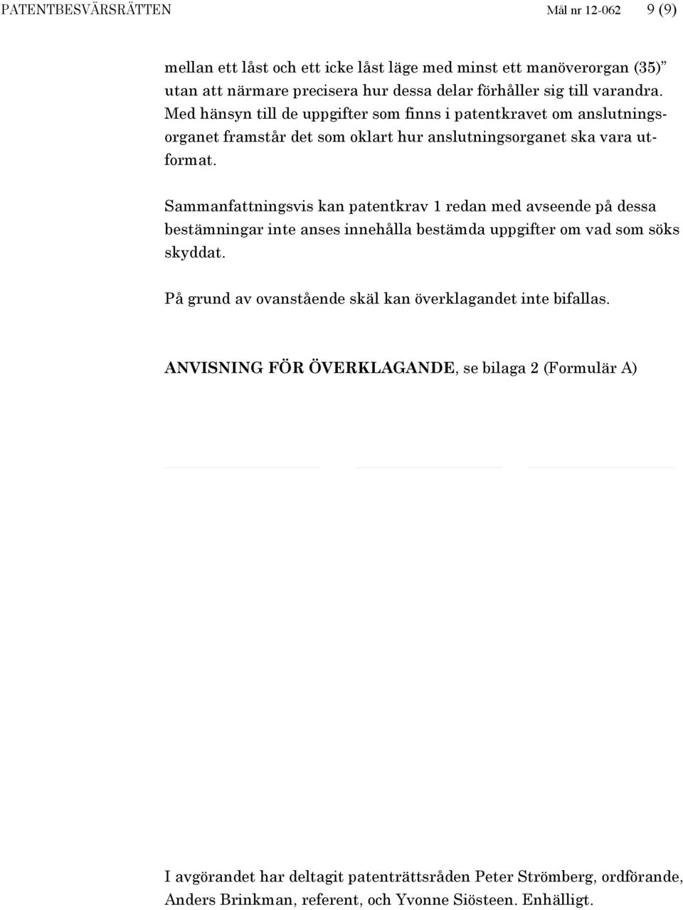 Sammanfattningsvis kan patentkrav 1 redan med avseende på dessa bestämningar inte anses innehålla bestämda uppgifter om vad som söks skyddat.