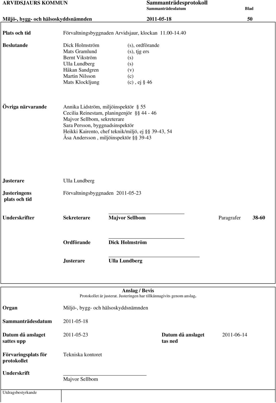 Lidström, miljöinspektör 55 Cecilia Reinestam, planingenjör 44-46 Majvor Sellbom, sekreterare Sara Persson, byggnadsinspektör Heikki Kairento, chef teknik/miljö, ej 39-43, 54 Åsa Andersson,