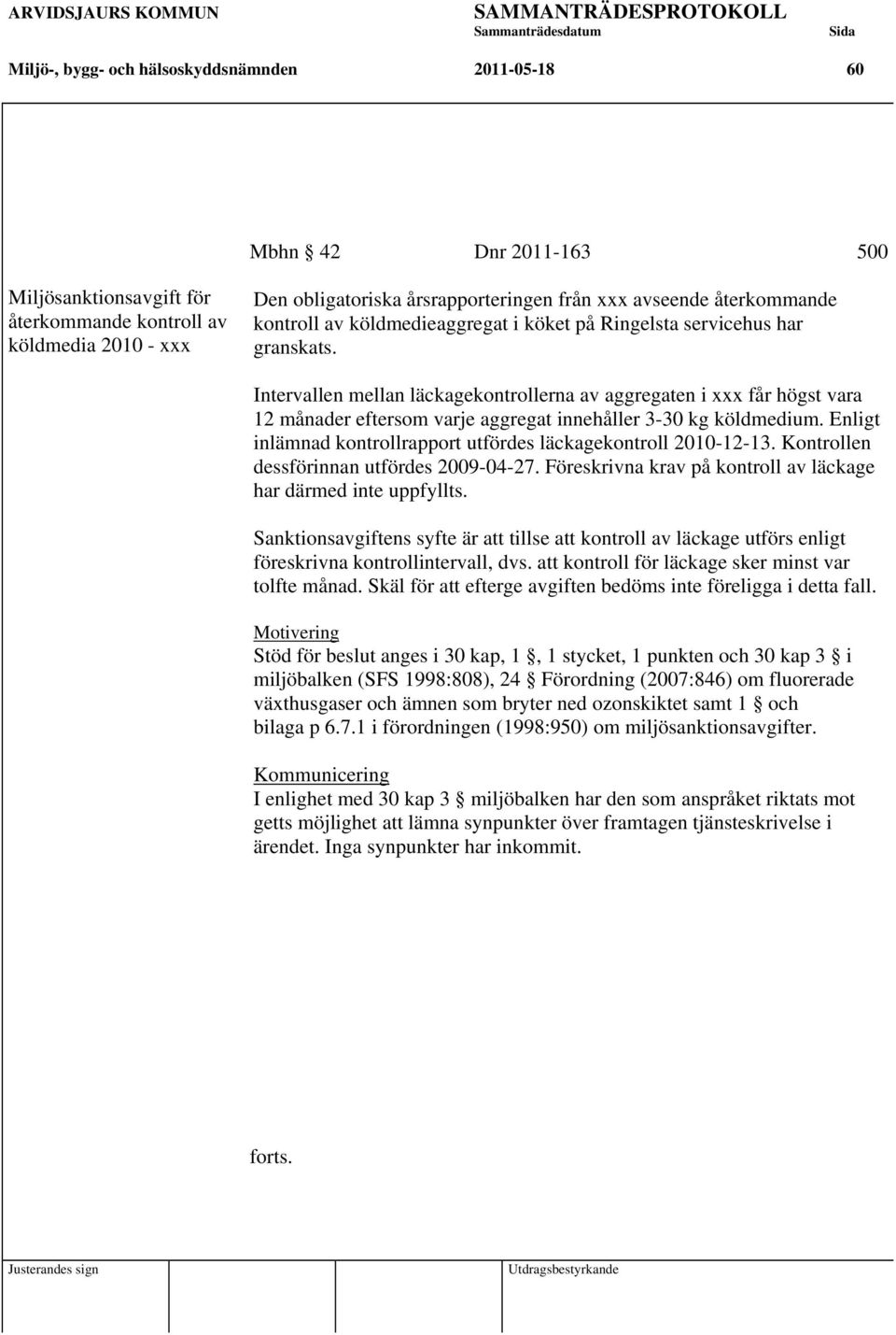 Intervallen mellan läckagekontrollerna av aggregaten i xxx får högst vara 12 månader eftersom varje aggregat innehåller 3-30 kg köldmedium.