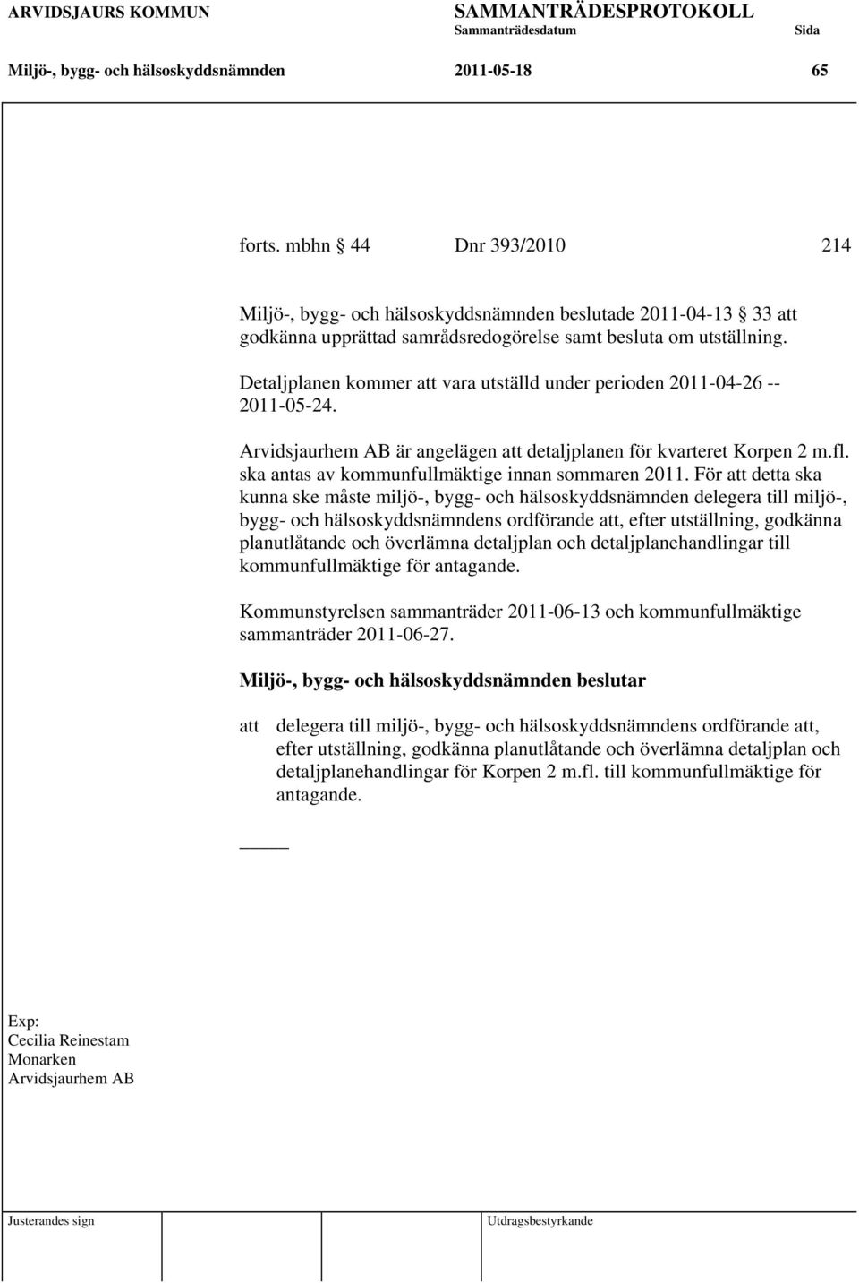 Detaljplanen kommer att vara utställd under perioden 2011-04-26 -- 2011-05-24. Arvidsjaurhem AB är angelägen att detaljplanen för kvarteret Korpen 2 m.fl.
