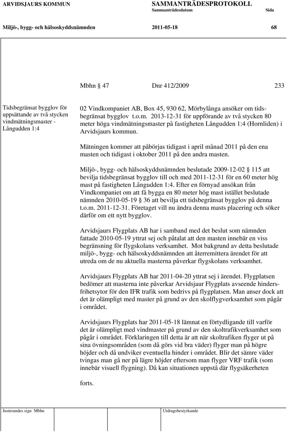 Mätningen kommer att påbörjas tidigast i april månad 2011 på den ena masten och tidigast i oktober 2011 på den andra masten.