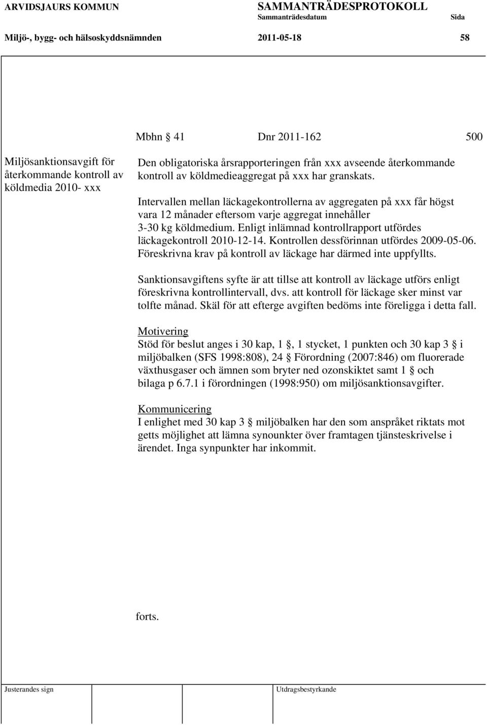 Intervallen mellan läckagekontrollerna av aggregaten på xxx får högst vara 12 månader eftersom varje aggregat innehåller 3-30 kg köldmedium.