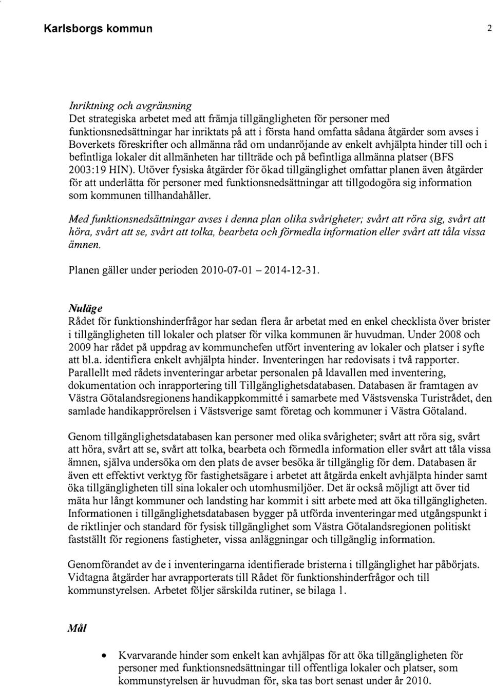 Utöver fysiska åtgärder för ökad tillgänglighet omfattar planen även åtgärder for att underlätta för personer med funktionsnedsättningar att tillgodogöra sig infonnation som kommunen tillhandahåller.