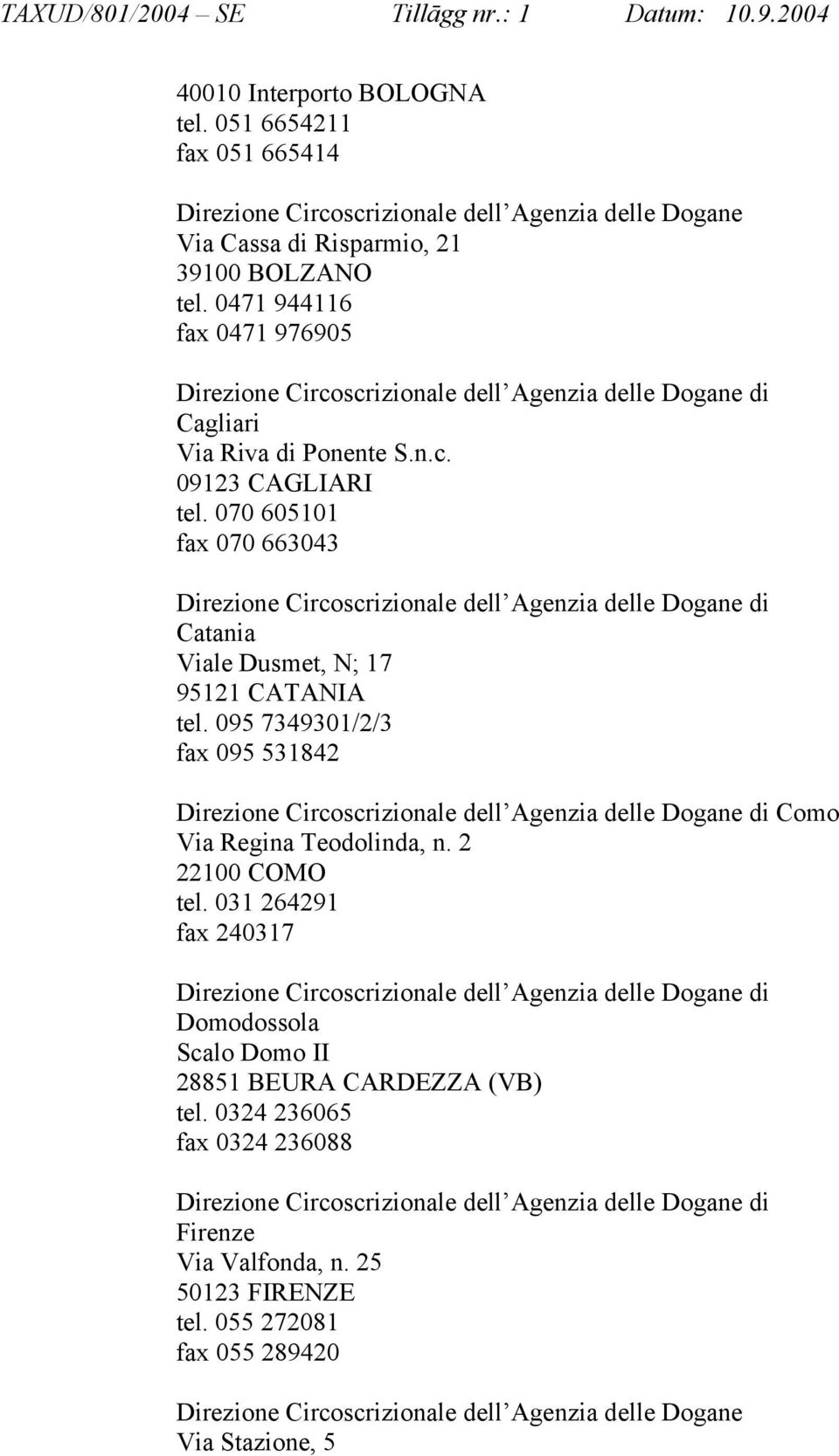 095 7349301/2/3 fax 095 531842 Como Via Regina Teodolinda, n. 2 22100 COMO tel. 031 264291 fax 240317 Domodossola Scalo Domo II 28851 BEURA CARDEZZA (VB) tel.