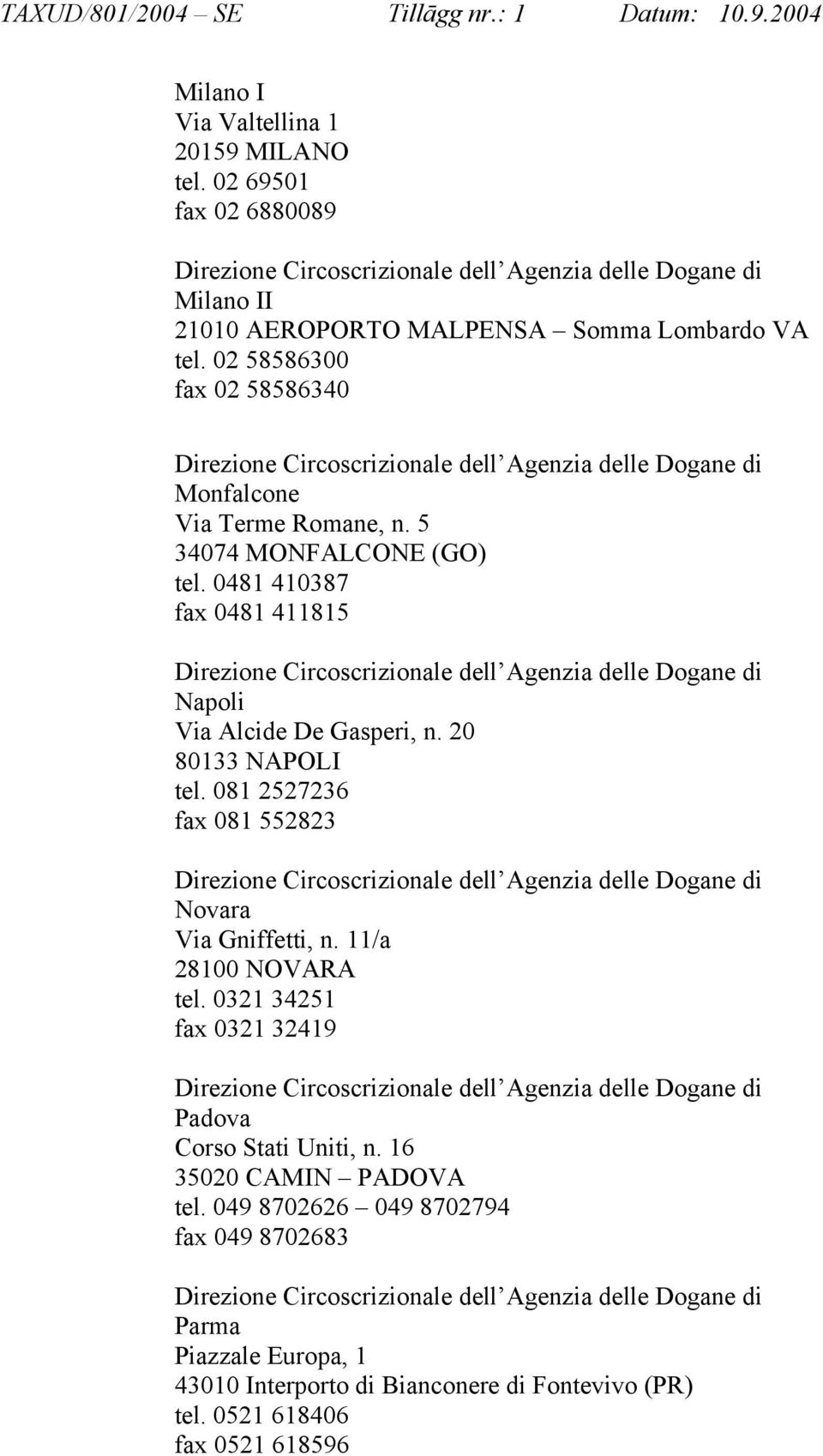 20 80133 NAPOLI tel. 081 2527236 fax 081 552823 Novara Via Gniffetti, n. 11/a 28100 NOVARA tel. 0321 34251 fax 0321 32419 Padova Corso Stati Uniti, n.
