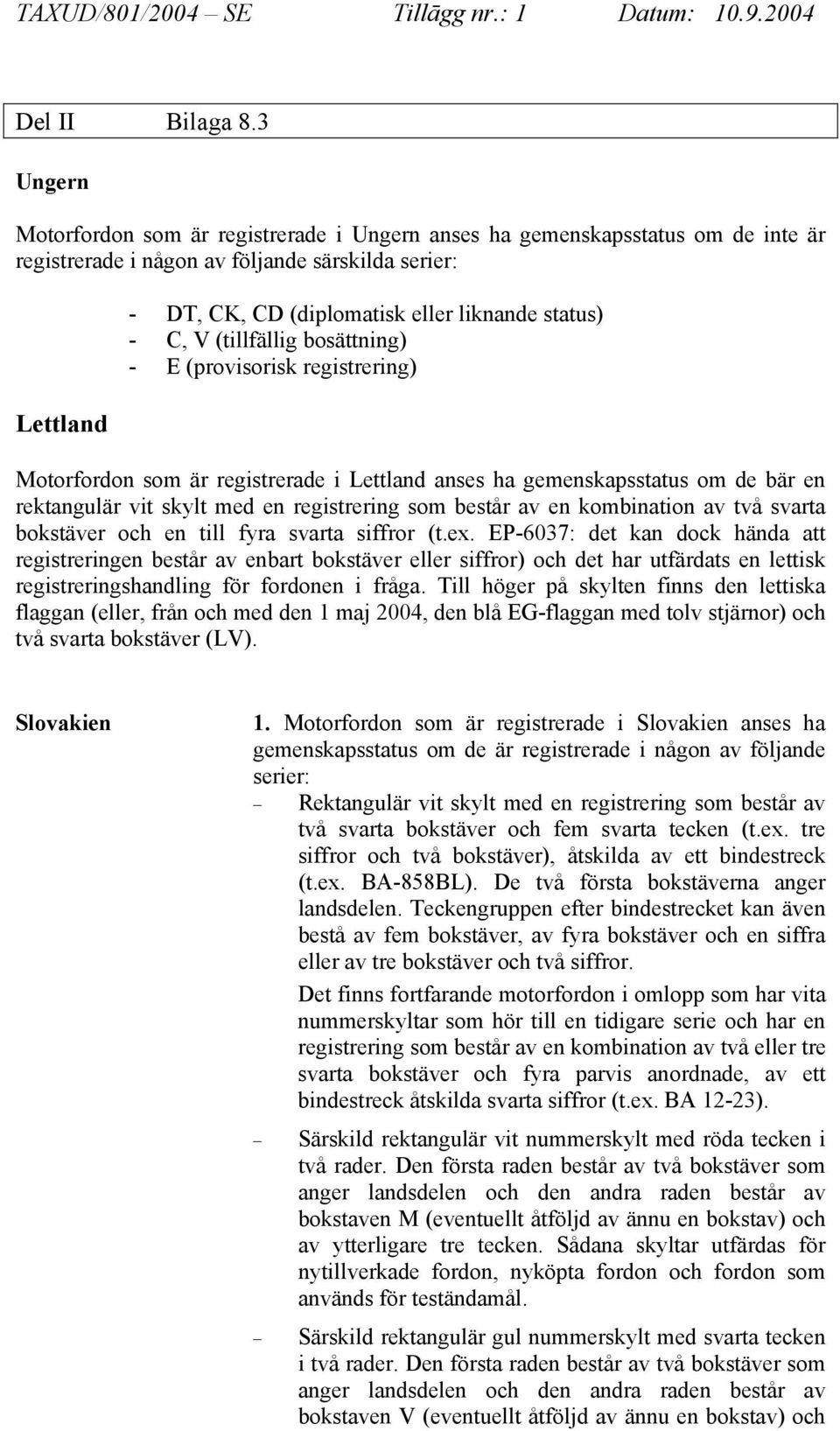 - C, V (tillfällig bosättning) - E (provisorisk registrering) Motorfordon som är registrerade i Lettland anses ha gemenskapsstatus om de bär en rektangulär vit skylt med en registrering som består av
