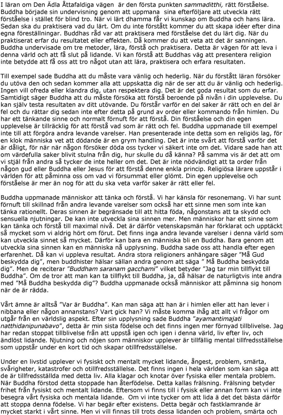 Sedan ska du praktisera vad du lärt. Om du inte förstått kommer du att skapa idéer efter dina egna föreställningar. Buddhas råd var att praktisera med förståelse det du lärt dig.