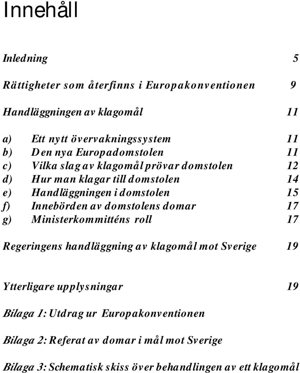 Innebörden av domstolens domar 17 g) Ministerkommitténs roll 17 Regeringens handläggning av klagomål mot Sverige 19 Ytterligare upplysningar