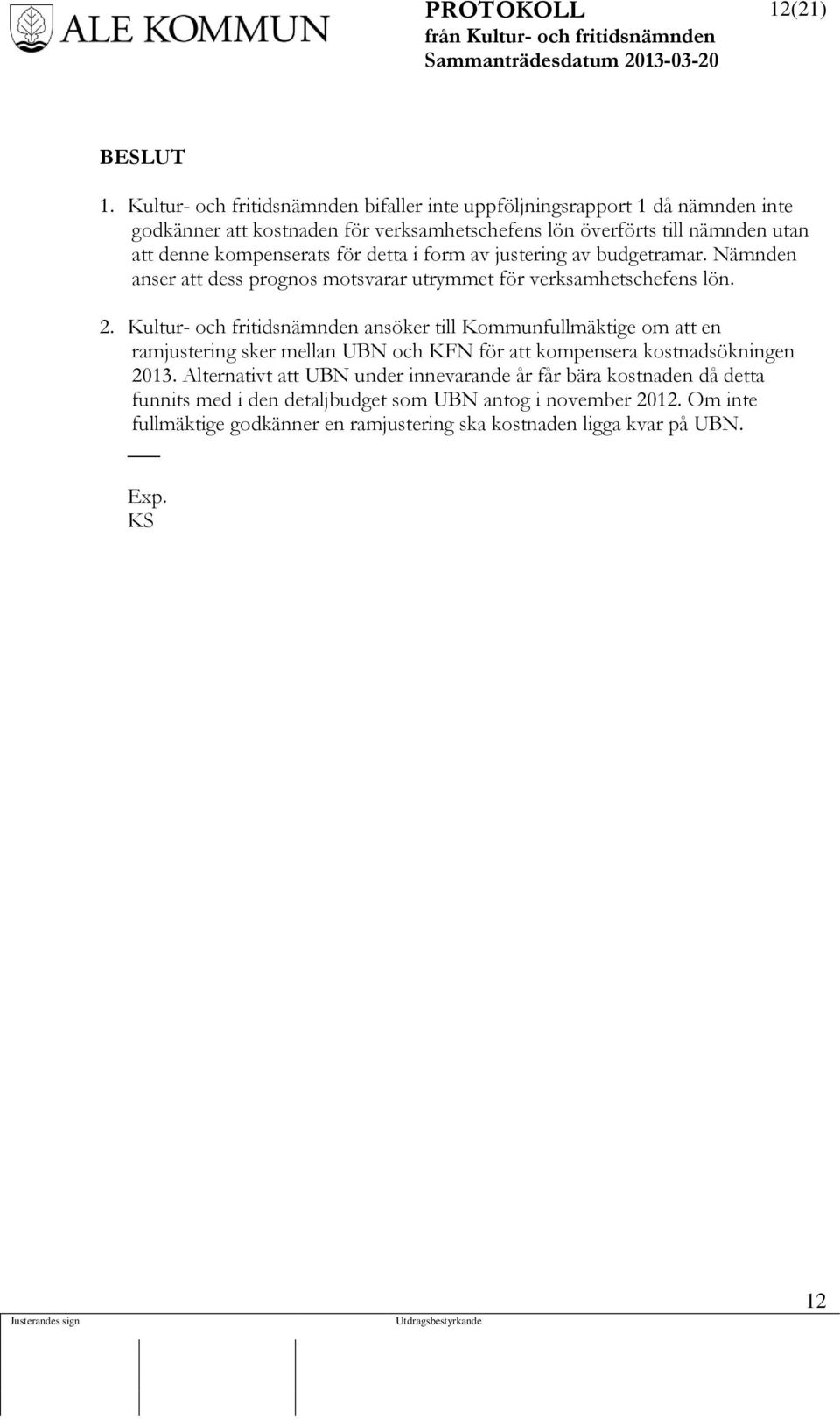 kompenserats för detta i form av justering av budgetramar. Nämnden anser att dess prognos motsvarar utrymmet för verksamhetschefens lön. 2.