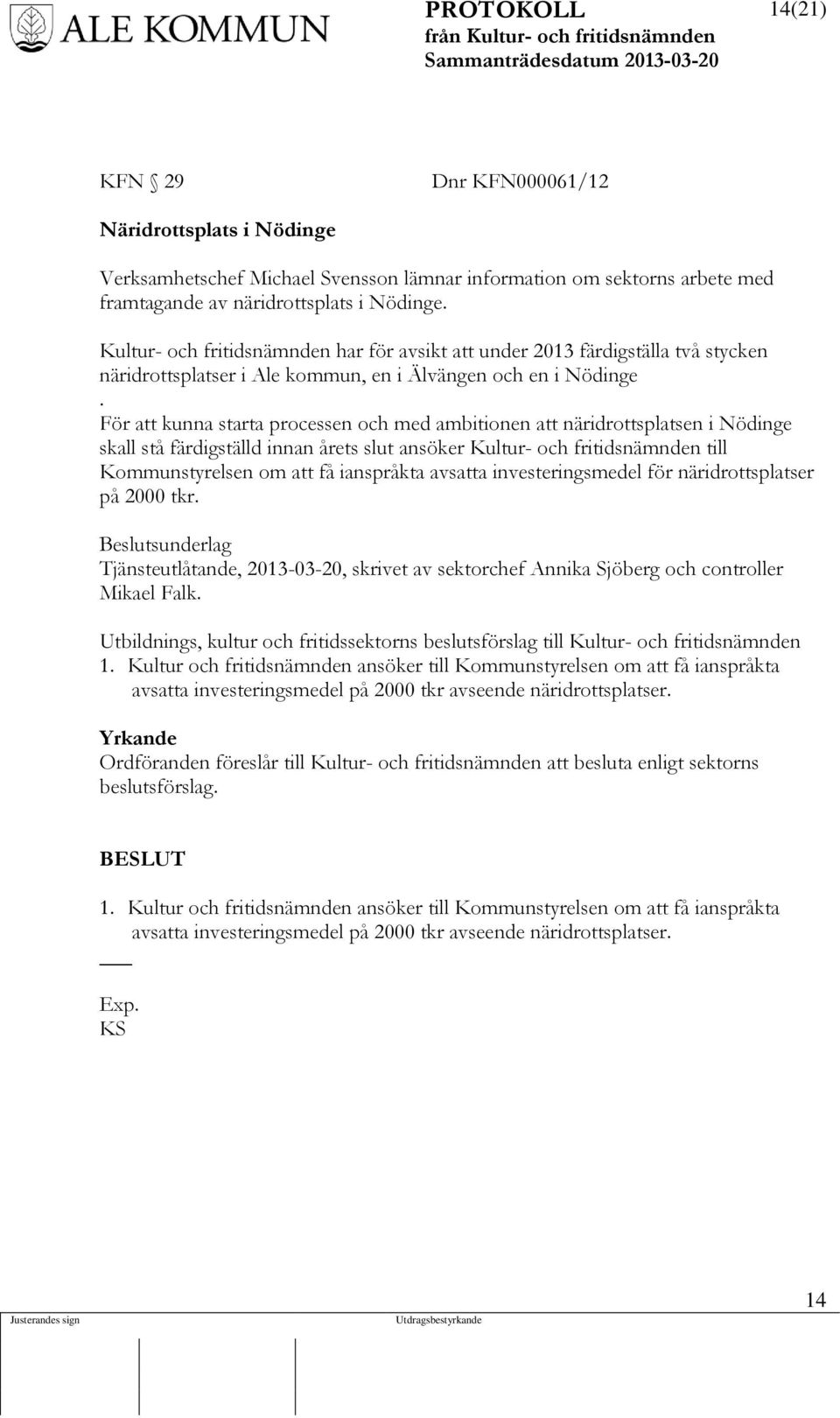 För att kunna starta processen och med ambitionen att näridrottsplatsen i Nödinge skall stå färdigställd innan årets slut ansöker Kultur- och fritidsnämnden till Kommunstyrelsen om att få ianspråkta