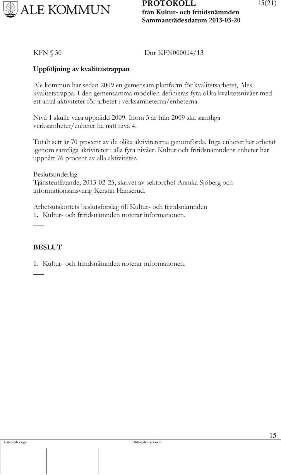 Inom 5 år från 2009 ska samtliga verksamheter/enheter ha nått nivå 4. Totalt sett är 70 procent av de olika aktiviteterna genomförda.