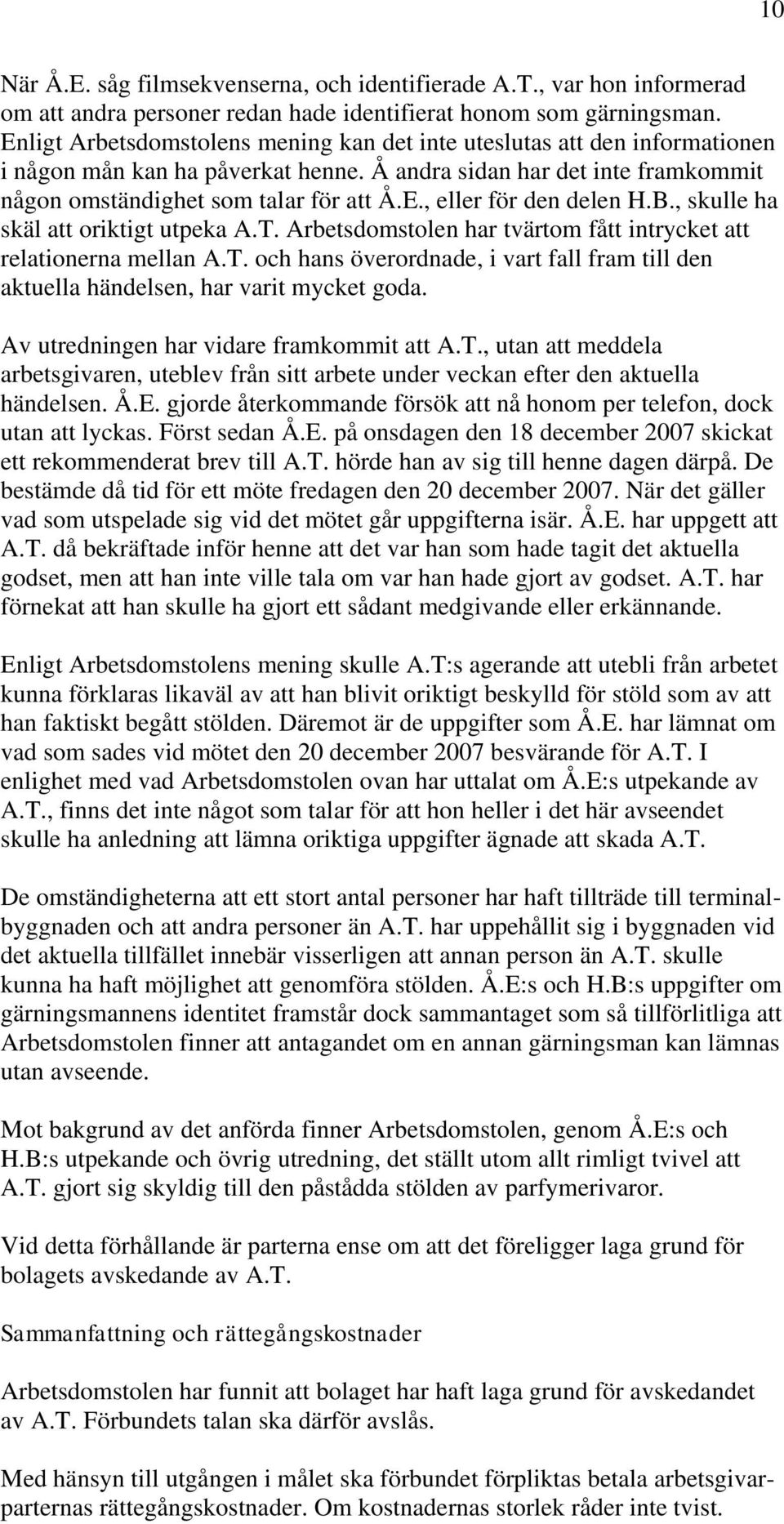 B., skulle ha skäl att oriktigt utpeka A.T. Arbetsdomstolen har tvärtom fått intrycket att relationerna mellan A.T. och hans överordnade, i vart fall fram till den aktuella händelsen, har varit mycket goda.