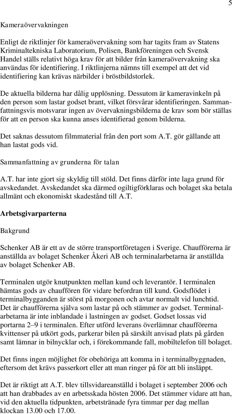 De aktuella bilderna har dålig upplösning. Dessutom är kameravinkeln på den person som lastar godset brant, vilket försvårar identifieringen.