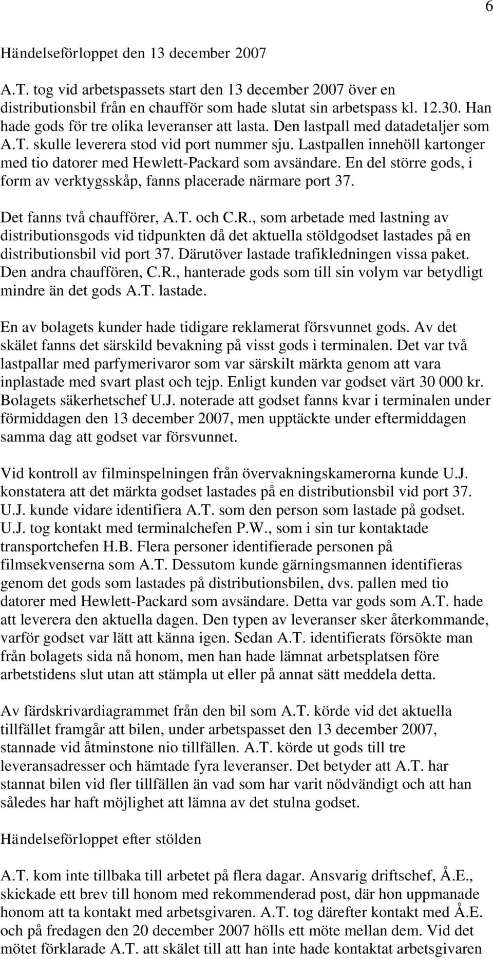 Lastpallen innehöll kartonger med tio datorer med Hewlett-Packard som avsändare. En del större gods, i form av verktygsskåp, fanns placerade närmare port 37. Det fanns två chaufförer, A.T. och C.R.