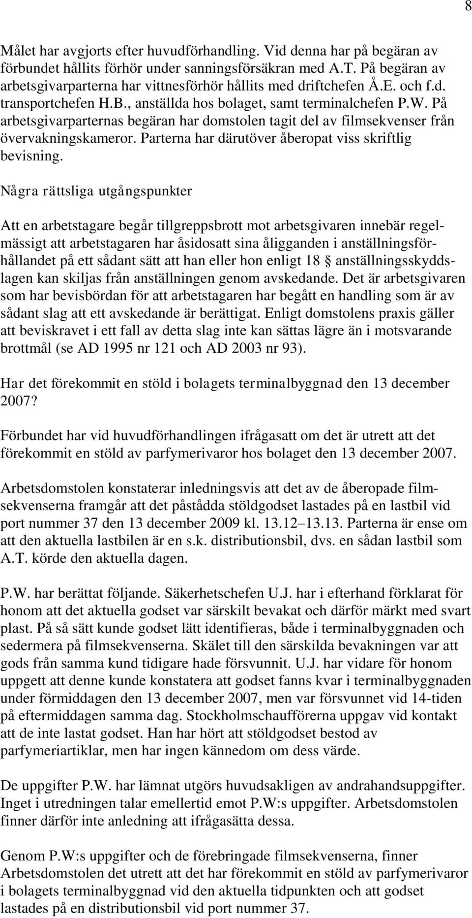 På arbetsgivarparternas begäran har domstolen tagit del av filmsekvenser från övervakningskameror. Parterna har därutöver åberopat viss skriftlig bevisning.