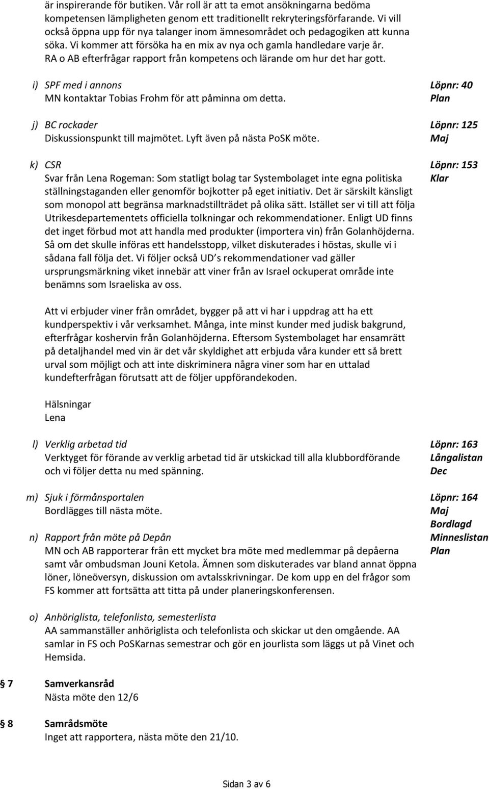 RA o AB efterfrågar rapport från kompetens och lärande om hur det har gott. i) SPF med i annons MN kontaktar Tobias Frohm för att påminna om detta. j) BC rockader Diskussionspunkt till majmötet.