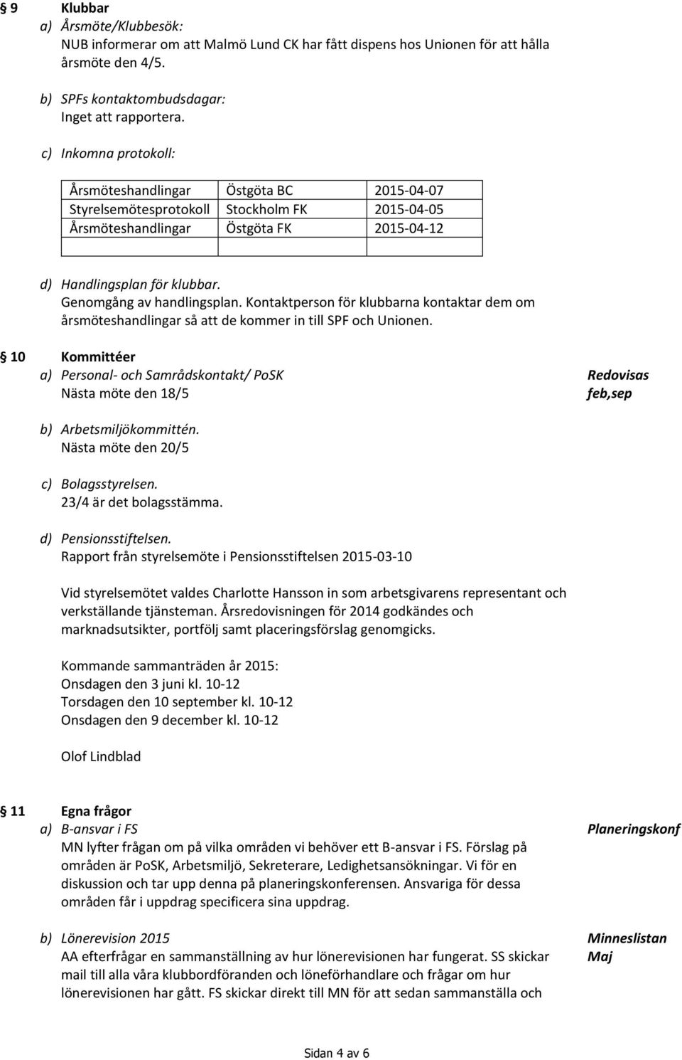 klubbar. Genomgång av handlingsplan. Kontaktperson för klubbarna kontaktar dem om årsmöteshandlingar så att de kommer in till SPF och Unionen.
