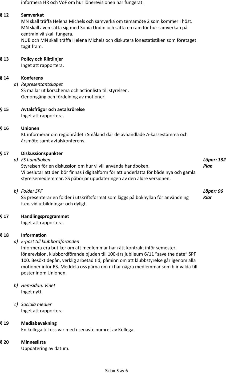 13 Policy och Riktlinjer 14 Konferens a) Representantskapet SS mailar ut körschema och actionlista till styrelsen. Genomgång och fördelning av motioner.