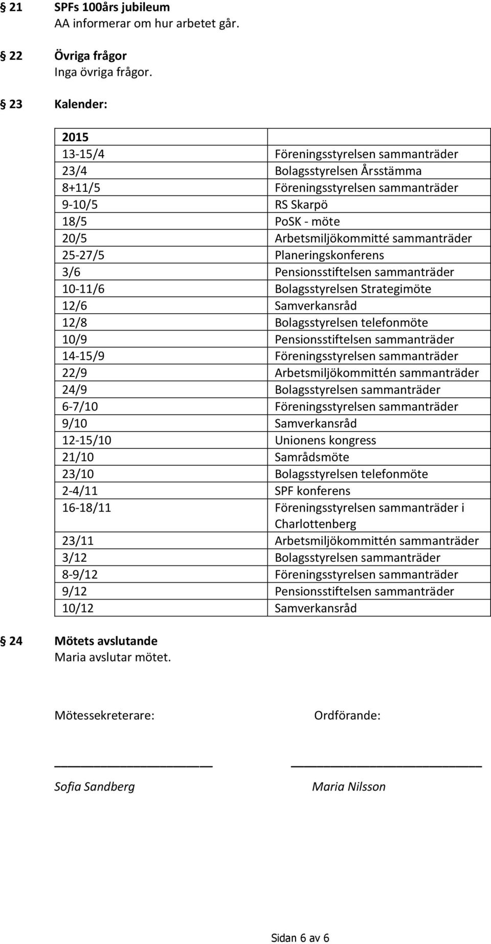 25-27/5 eringskonferens 3/6 Pensionsstiftelsen sammanträder 10-11/6 Bolagsstyrelsen Strategimöte 12/6 Samverkansråd 12/8 Bolagsstyrelsen telefonmöte 10/9 Pensionsstiftelsen sammanträder 14-15/9