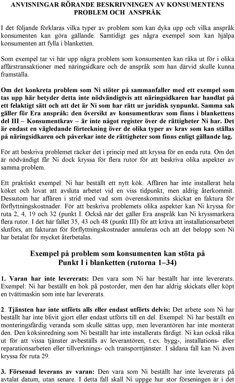 Som exempel tar vi här upp några problem som konsumenten kan råka ut för i olika affärstransaktioner med näringsidkare och de anspråk som han därvid skulle kunna framställa.