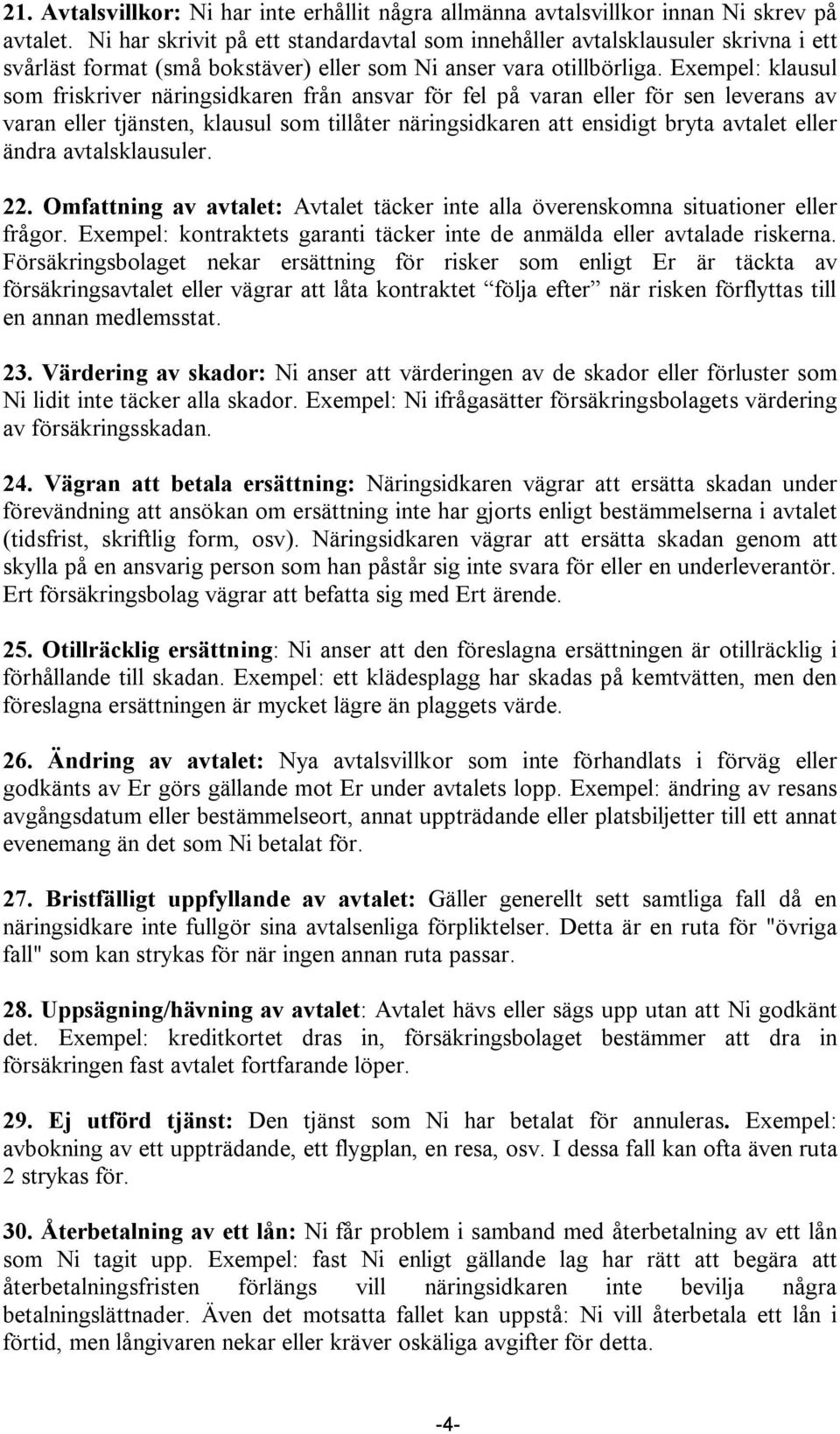 Exempel: klausul som friskriver näringsidkaren från ansvar för fel på varan eller för sen leverans av varan eller tjänsten, klausul som tillåter näringsidkaren att ensidigt bryta avtalet eller ändra