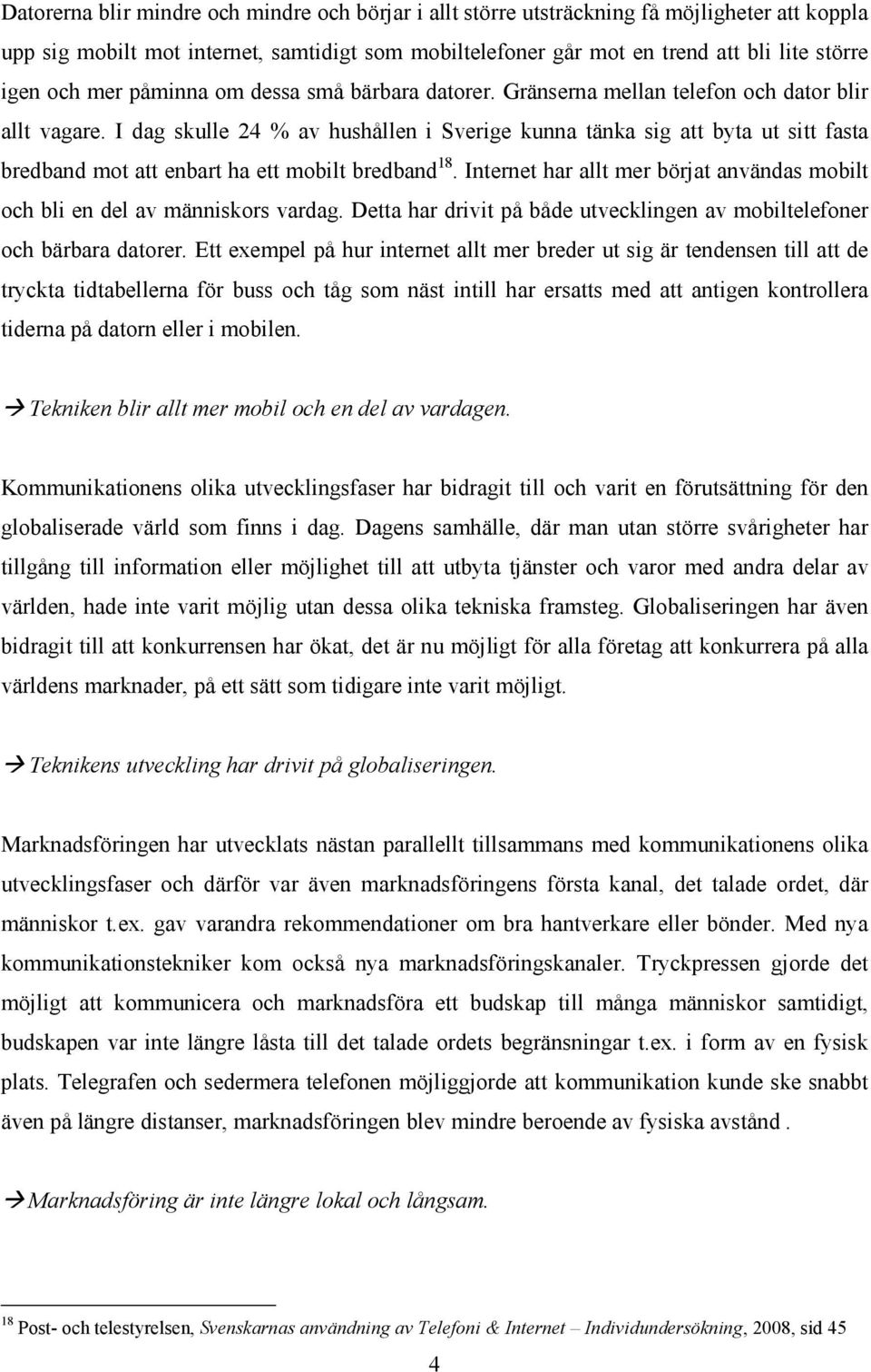 I dag skulle 24 % av hushållen i Sverige kunna tänka sig att byta ut sitt fasta bredband mot att enbart ha ett mobilt bredband 18.