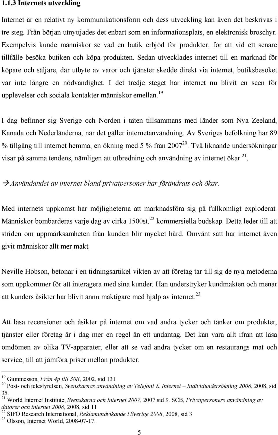 Exempelvis kunde människor se vad en butik erbjöd för produkter, för att vid ett senare tillfälle besöka butiken och köpa produkten.