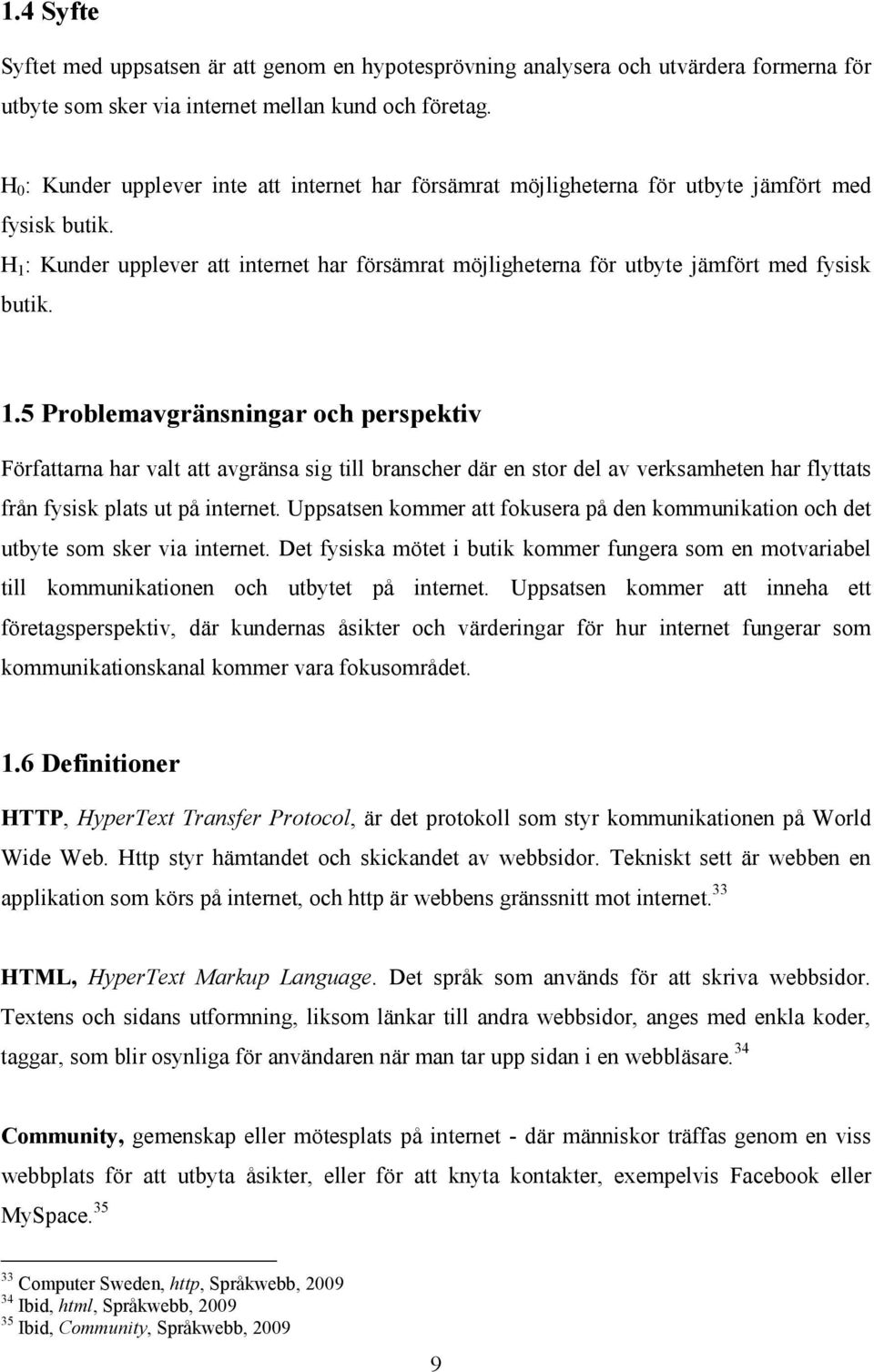 H 1 : Kunder upplever att internet har försämrat möjligheterna för utbyte jämfört med fysisk butik. 1.5 Problemavgränsningar och perspektiv Författarna har valt att avgränsa sig till branscher där en stor del av verksamheten har flyttats från fysisk plats ut på internet.