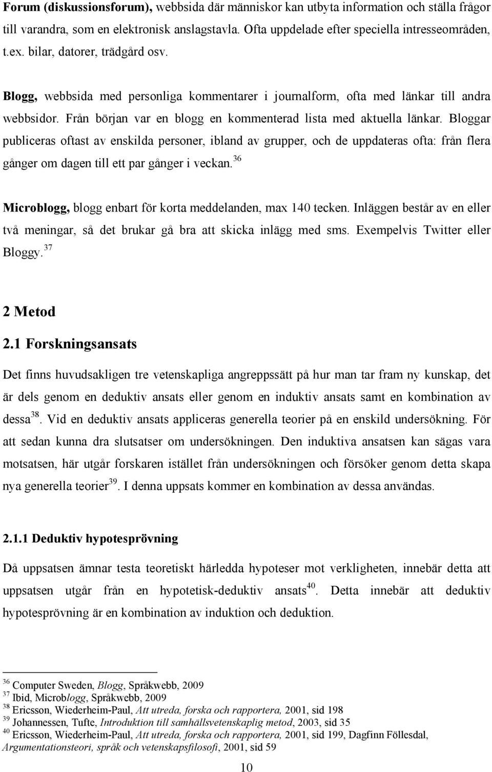 Bloggar publiceras oftast av enskilda personer, ibland av grupper, och de uppdateras ofta: från flera gånger om dagen till ett par gånger i veckan.