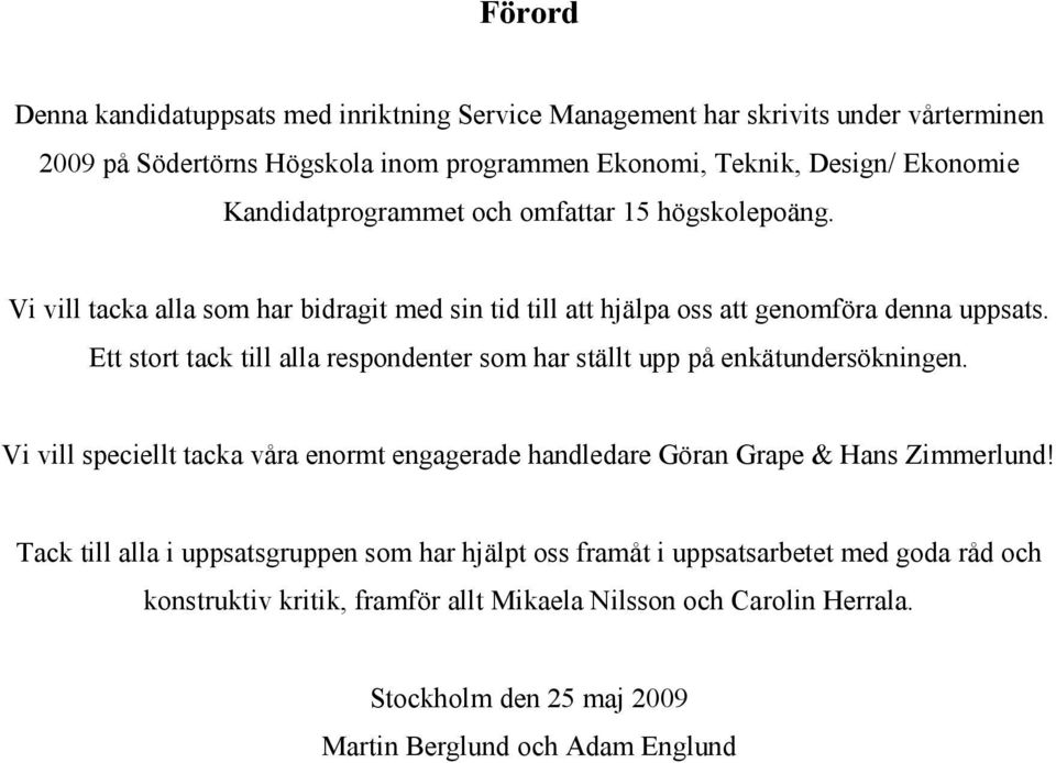 Ett stort tack till alla respondenter som har ställt upp på enkätundersökningen. Vi vill speciellt tacka våra enormt engagerade handledare Göran Grape & Hans Zimmerlund!