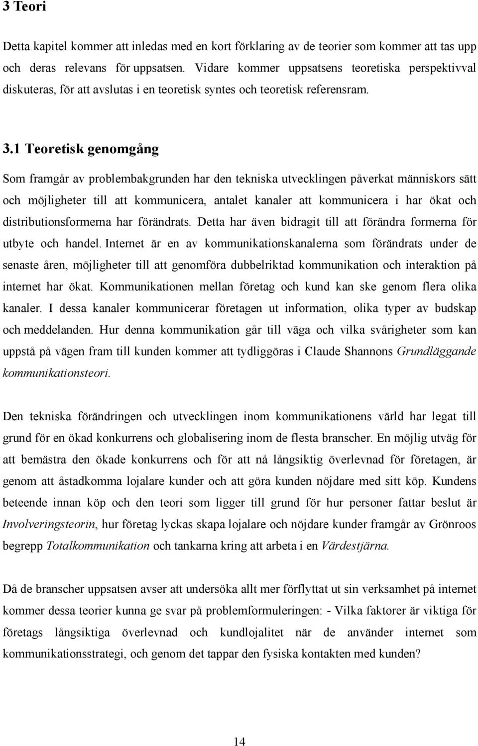 1 Teoretisk genomgång Som framgår av problembakgrunden har den tekniska utvecklingen påverkat människors sätt och möjligheter till att kommunicera, antalet kanaler att kommunicera i har ökat och