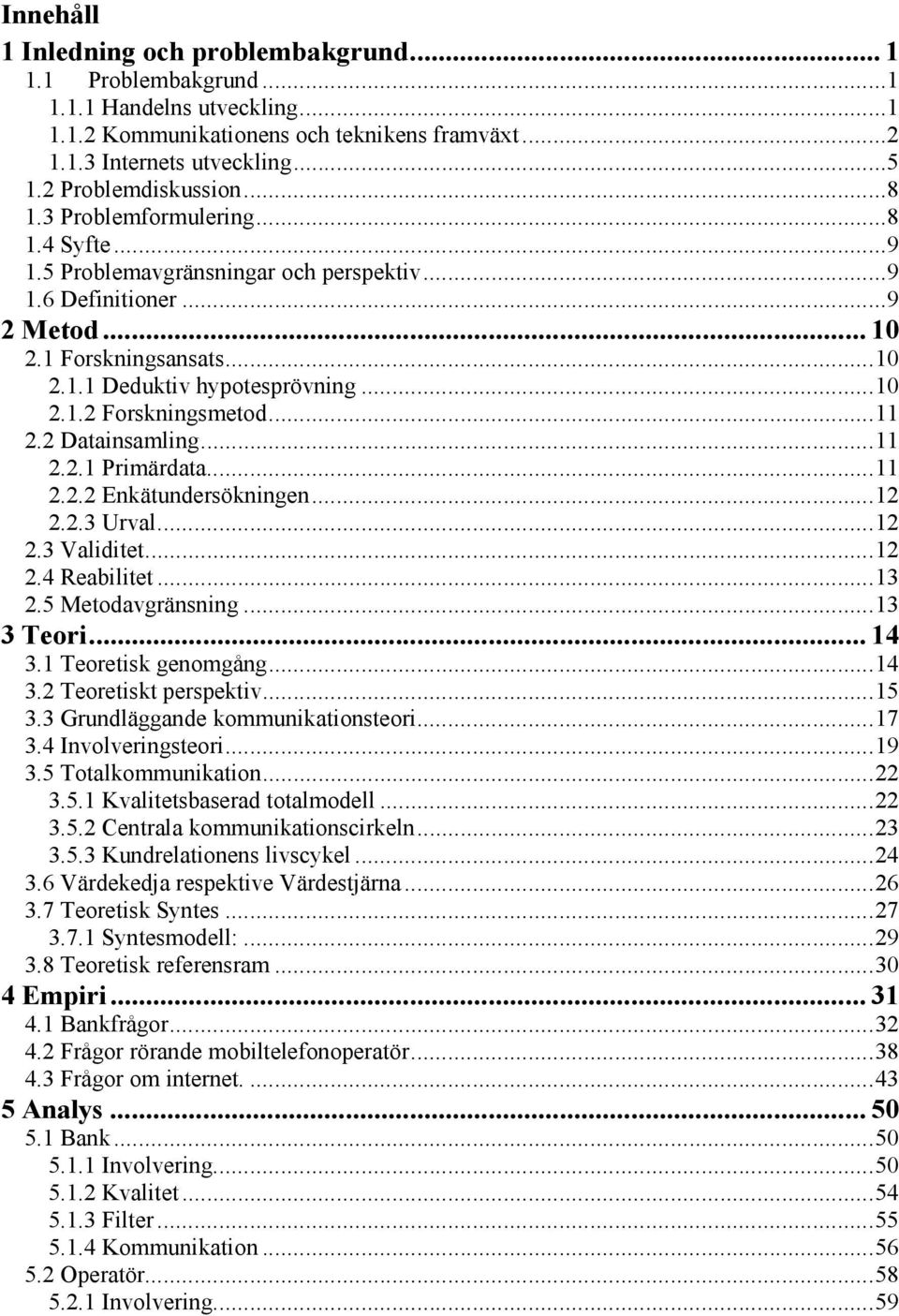 .. 10 2.1.2 Forskningsmetod... 11 2.2 Datainsamling... 11 2.2.1 Primärdata... 11 2.2.2 Enkätundersökningen... 12 2.2.3 Urval... 12 2.3 Validitet... 12 2.4 Reabilitet... 13 2.5 Metodavgränsning.