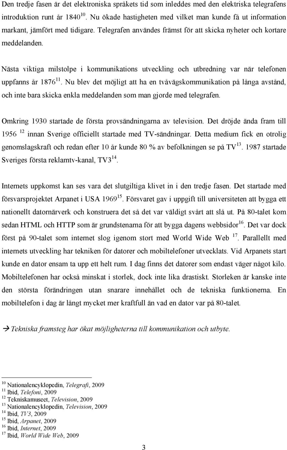 Nästa viktiga milstolpe i kommunikations utveckling och utbredning var när telefonen uppfanns år 1876 11.