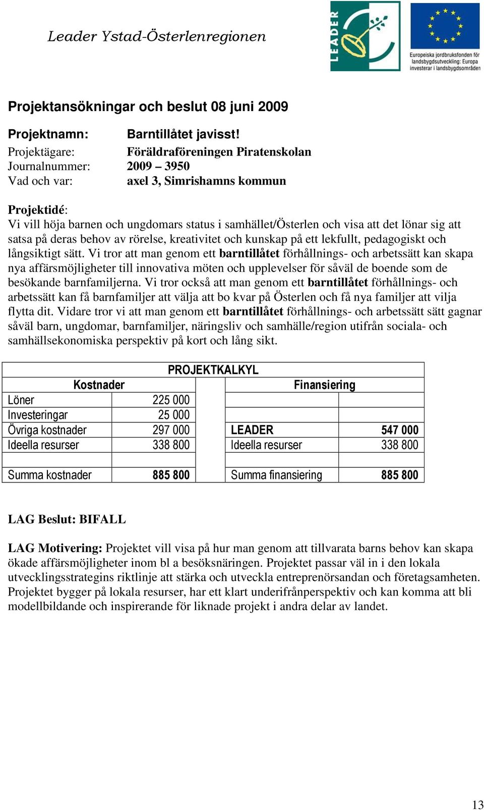 sig att satsa på deras behov av rörelse, kreativitet och kunskap på ett lekfullt, pedagogiskt och långsiktigt sätt.