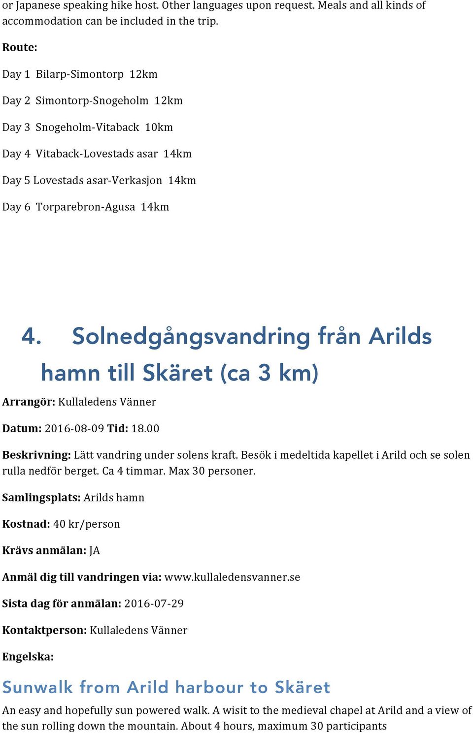 14km 4. Solnedgångsvandring från Arilds hamn till Skäret (ca 3 km) Arrangör: Kullaledens Vänner Datum: 2016-08- 09 Tid: 18.00 Beskrivning: Lätt vandring under solens kraft.