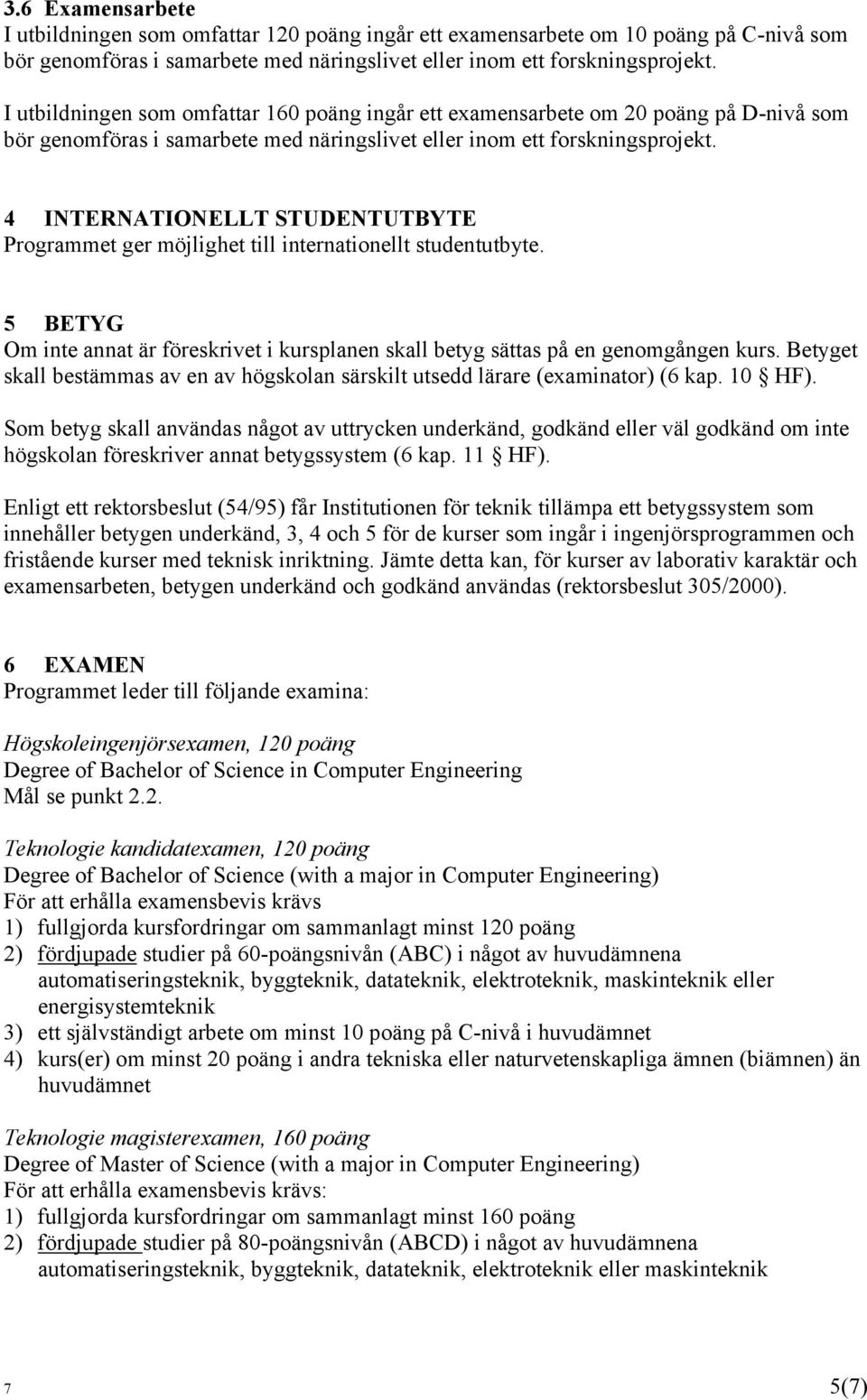 4 INTERNATIONELLT STUDENTUTBYTE Programmet ger möjlighet till internationellt studentutbyte. 5 BETYG Om inte annat är föreskrivet i kursplanen skall betyg sättas på en genomgången kurs.