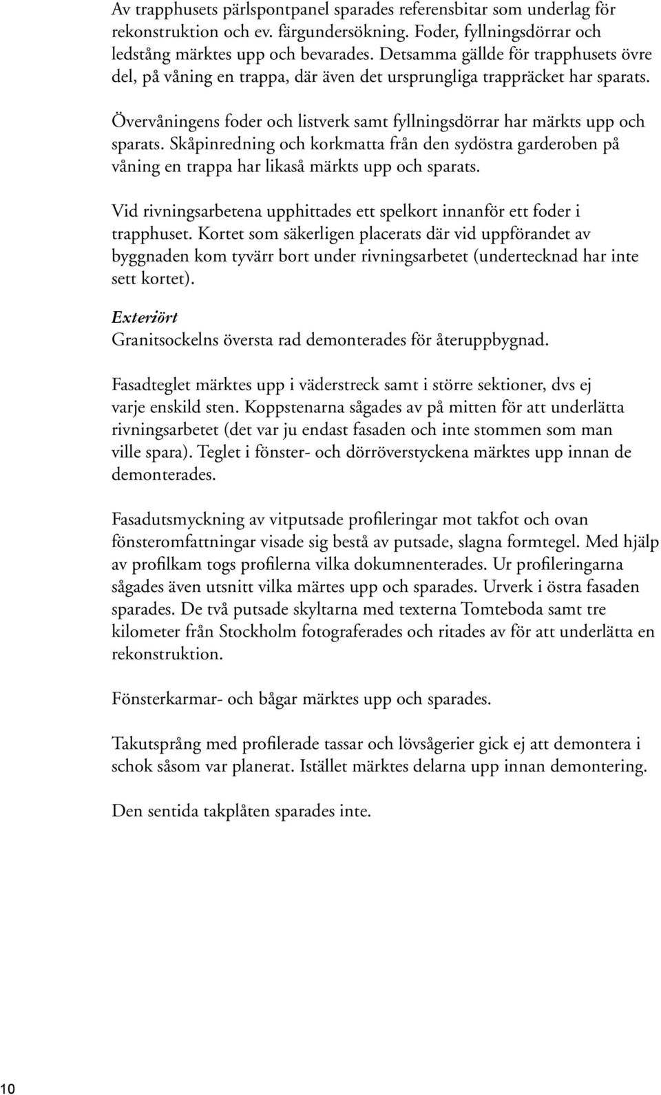 Skåpinredning och korkmatta från den sydöstra garderoben på våning en trappa har likaså märkts upp och sparats. Vid rivningsarbetena upphittades ett spelkort innanför ett foder i trapphuset.