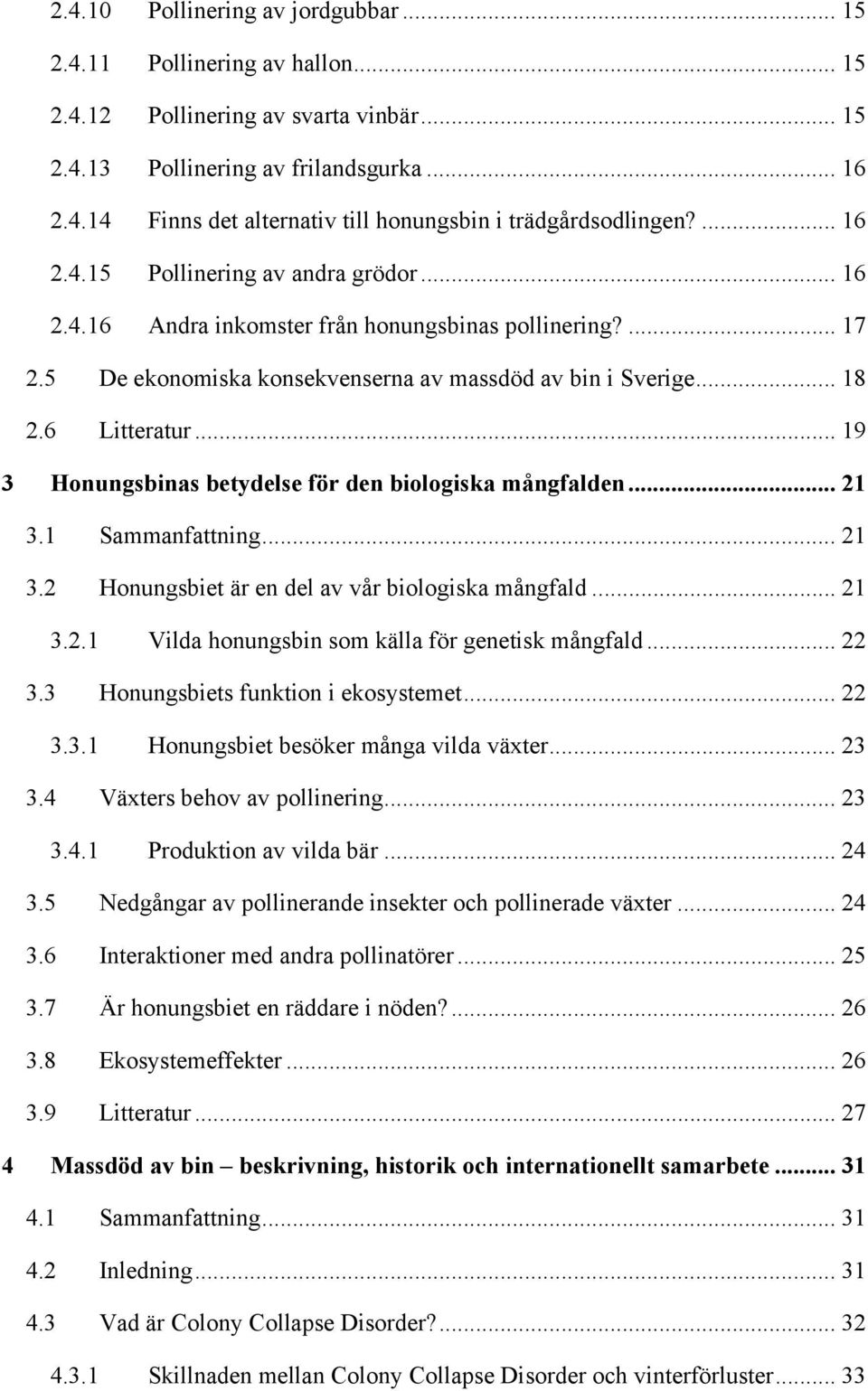 .. 19 3 Honungsbinas betydelse för den biologiska mångfalden... 21 3.1 Sammanfattning... 21 3.2 Honungsbiet är en del av vår biologiska mångfald... 21 3.2.1 Vilda honungsbin som källa för genetisk mångfald.