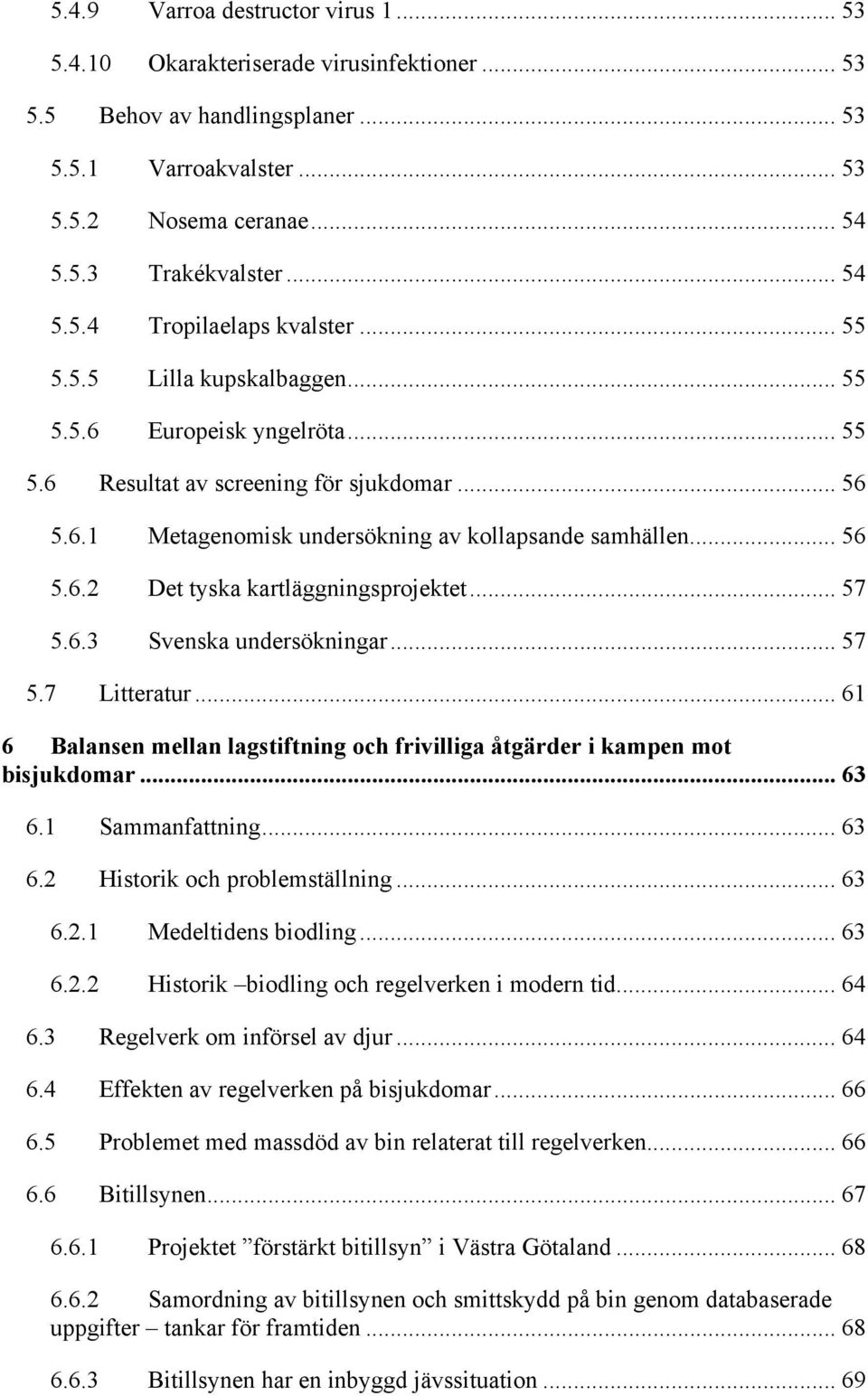 .. 57 5.6.3 Svenska undersökningar... 57 5.7 Litteratur... 61 6 Balansen mellan lagstiftning och frivilliga åtgärder i kampen mot bisjukdomar... 63 6.1 Sammanfattning... 63 6.2 Historik och problemställning.