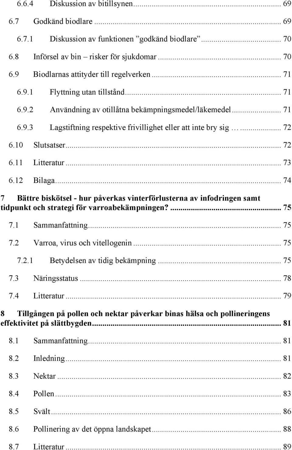 .. 73 6.12 Bilaga... 74 7 Bättre biskötsel - hur påverkas vinterförlusterna av infodringen samt tidpunkt och strategi för varroabekämpningen?... 75 7.1 Sammanfattning... 75 7.2 Varroa, virus och vitellogenin.