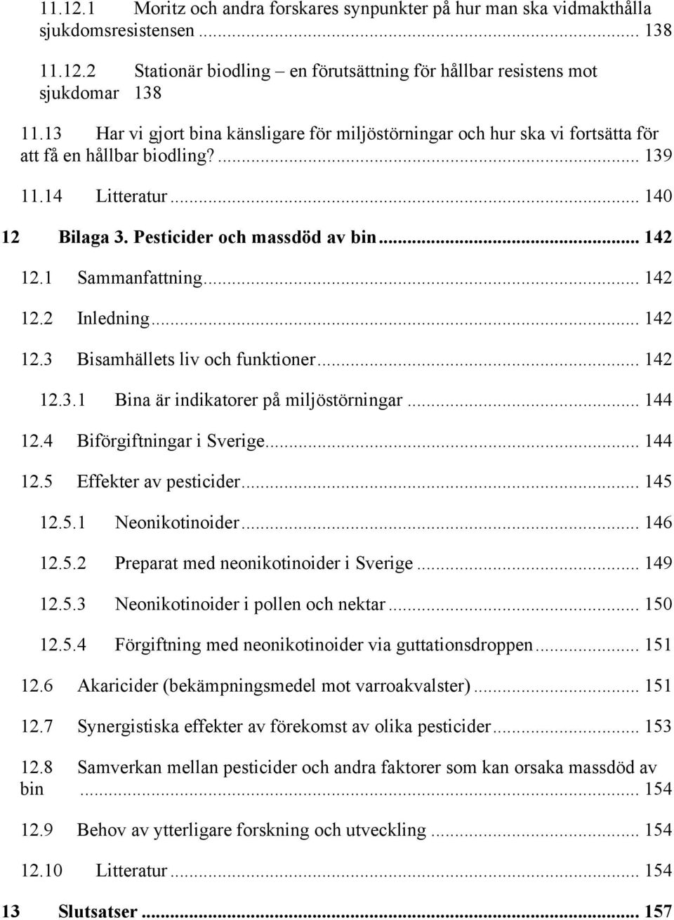 1 Sammanfattning... 142 12.2 Inledning... 142 12.3 Bisamhällets liv och funktioner... 142 12.3.1 Bina är indikatorer på miljöstörningar... 144 12.4 Biförgiftningar i Sverige... 144 12.5 Effekter av pesticider.